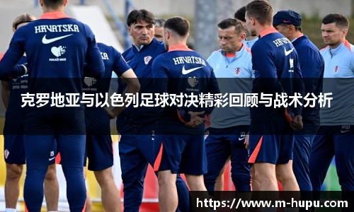 克罗地亚与以色列足球对决精彩回顾与战术分析